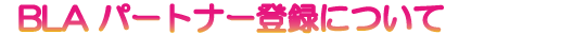 BLA�p�[�g�i�[�o�^�ɂ���